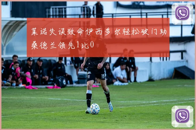 莱诺失误致命伊西多尔轻松破门助桑德兰领先1比0