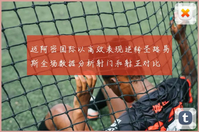 迈阿密国际以高效表现逆转圣路易斯全场数据分析射门和射正对比